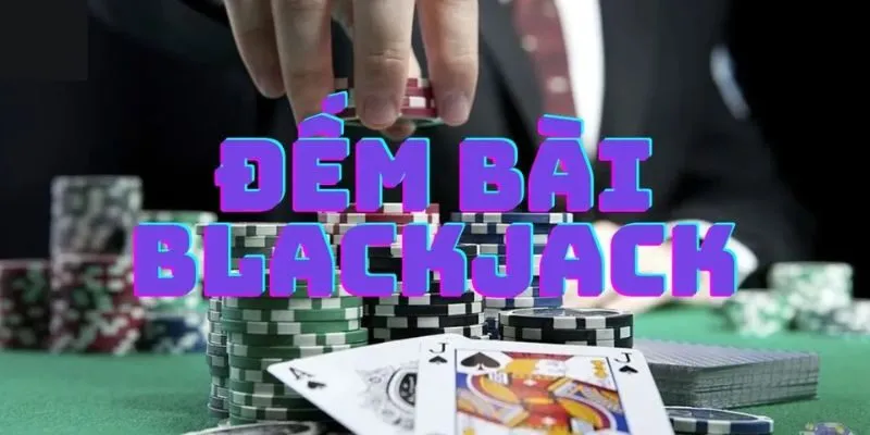 Hướng dẫn cách đếm bài blackjack chuyên nghiệp